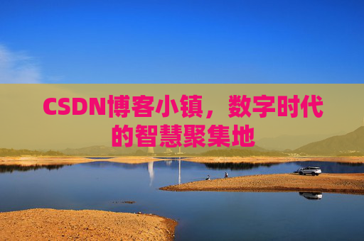 CSDN博客小镇,数字时代的智慧聚集地 CSDN博客小镇,数字时代的智慧聚集地
