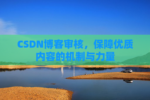 CSDN博客审核,保障优质内容的机制与力量